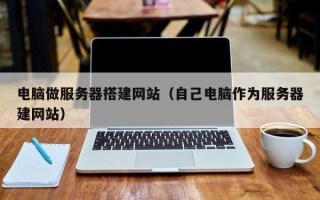 常宁电脑做服务器搭建网站（自己电脑作为服务器建网站）