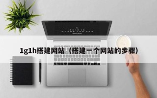 常宁1g1h搭建网站（搭建一个网站的步骤）