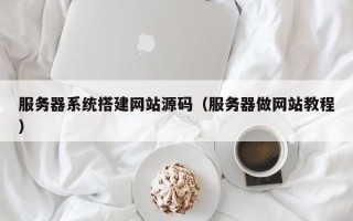 常宁服务器系统搭建网站源码（服务器做网站教程）