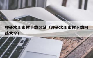 常宁帅哥水印素材下载网站（帅哥水印素材下载网站大全）