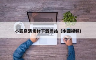 常宁小圆高清素材下载网站（小圆视频）