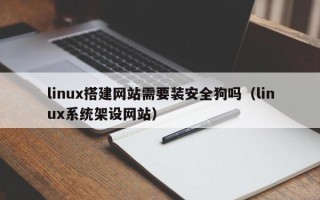 常宁linux搭建网站需要装安全狗吗（linux系统架设网站）