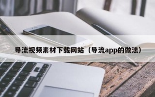 常宁导流视频素材下载网站（导流app的做法）
