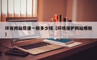 常宁环保网站搭建一般多少钱（环境保护网站模板）