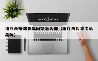常宁程序员搭建彩票网站怎么样（程序员能算出彩票吗）