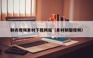 常宁制衣视频素材下载网站（素材制服视频）