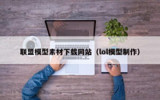常宁联盟模型素材下载网站（lol模型制作）