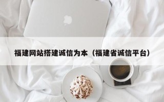 常宁福建网站搭建诚信为本（福建省诚信平台）