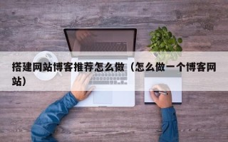 常宁搭建网站博客推荐怎么做（怎么做一个博客网站）