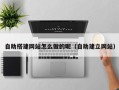 常宁自助搭建网站怎么做的呢（自助建立网站）