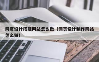常宁网页设计搭建网站怎么做（网页设计制作网站怎么做）